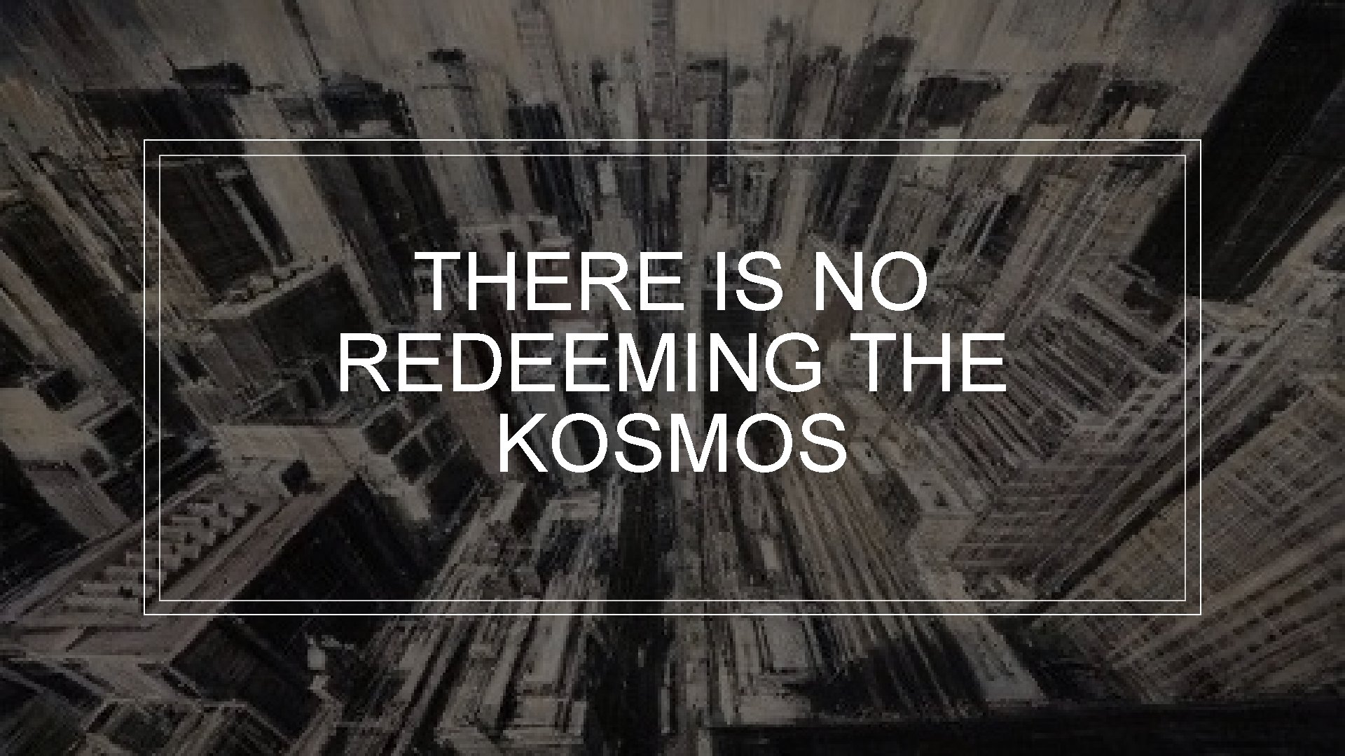 THERE IS NO REDEEMING THE KOSMOS 