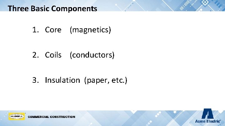 Three Basic Components 1. Core (magnetics) 2. Coils (conductors) 3. Insulation (paper, etc. )