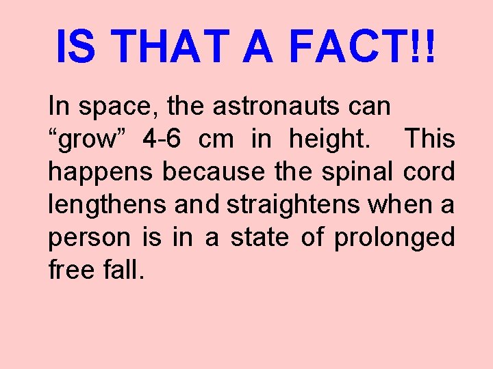 IS THAT A FACT!! In space, the astronauts can “grow” 4 -6 cm in