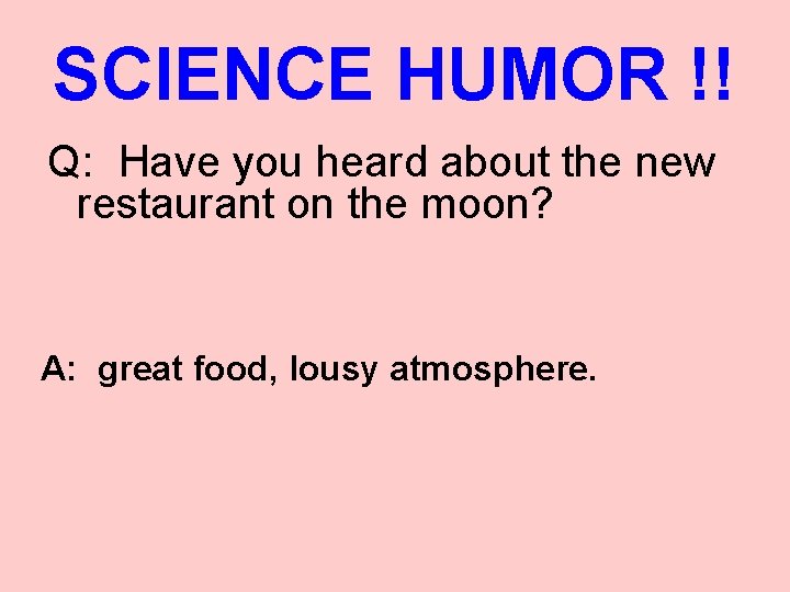 SCIENCE HUMOR !! Q: Have you heard about the new restaurant on the moon?