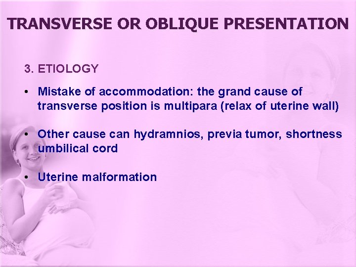 TRANSVERSE OR OBLIQUE PRESENTATION 3. ETIOLOGY • Mistake of accommodation: the grand cause of