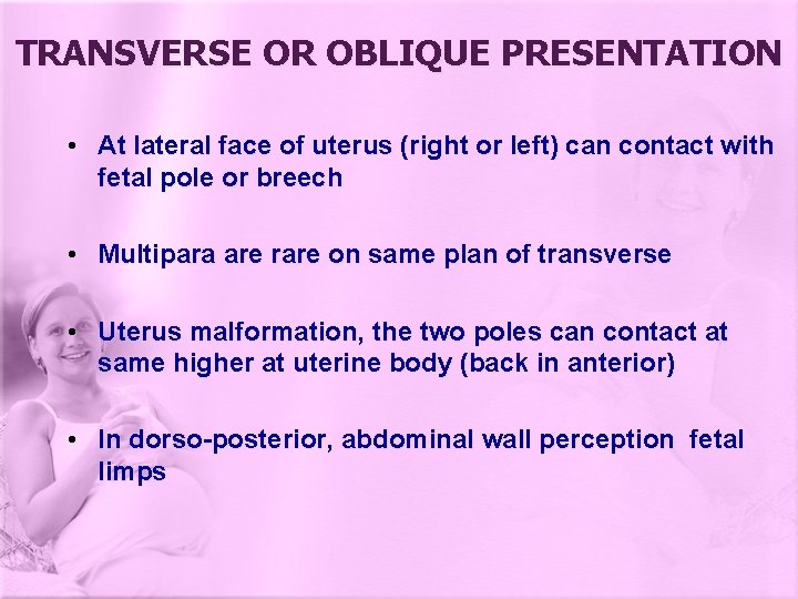 TRANSVERSE OR OBLIQUE PRESENTATION • At lateral face of uterus (right or left) can