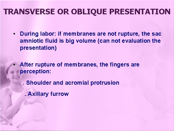 TRANSVERSE OR OBLIQUE PRESENTATION • During labor: if membranes are not rupture, the sac