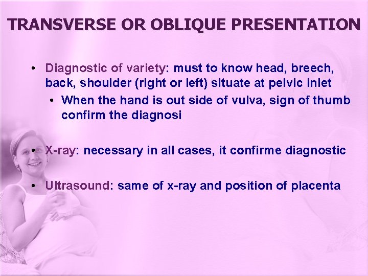 TRANSVERSE OR OBLIQUE PRESENTATION • Diagnostic of variety: must to know head, breech, back,