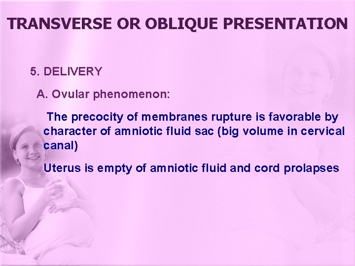 TRANSVERSE OR OBLIQUE PRESENTATION 5. DELIVERY A. Ovular phenomenon: The precocity of membranes rupture