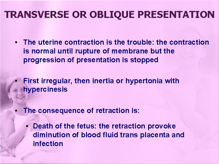 TRANSVERSE OR OBLIQUE PRESENTATION • The uterine contraction is the trouble: the contraction is