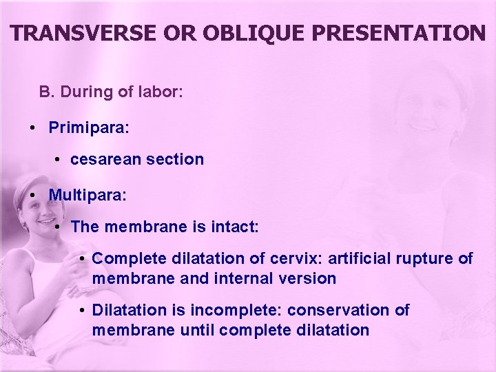 TRANSVERSE OR OBLIQUE PRESENTATION B. During of labor: • Primipara: • cesarean section •