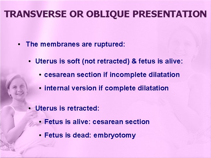 TRANSVERSE OR OBLIQUE PRESENTATION • The membranes are ruptured: • Uterus is soft (not