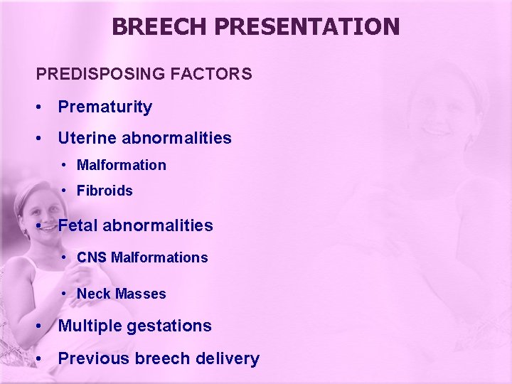 BREECH PRESENTATION PREDISPOSING FACTORS • Prematurity • Uterine abnormalities • Malformation • Fibroids •