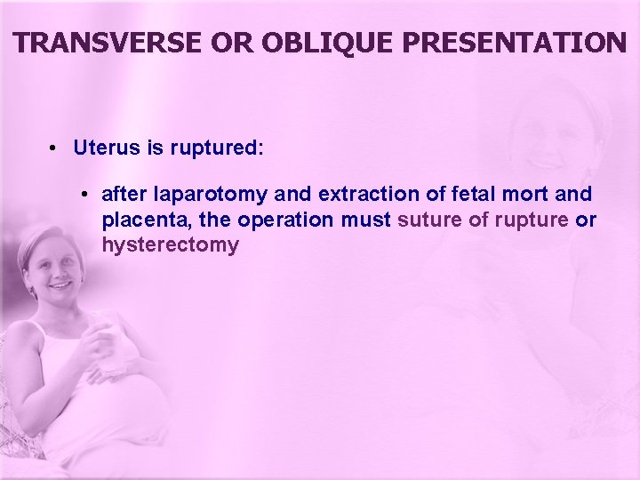 TRANSVERSE OR OBLIQUE PRESENTATION • Uterus is ruptured: • after laparotomy and extraction of