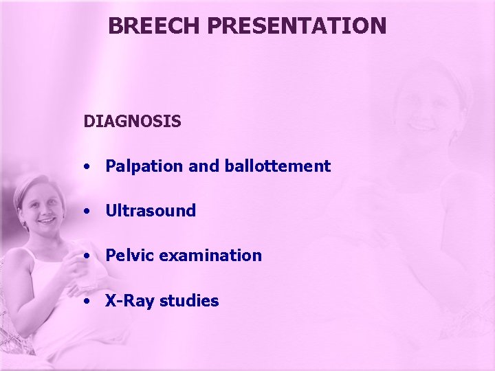 BREECH PRESENTATION DIAGNOSIS • Palpation and ballottement • Ultrasound • Pelvic examination • X-Ray