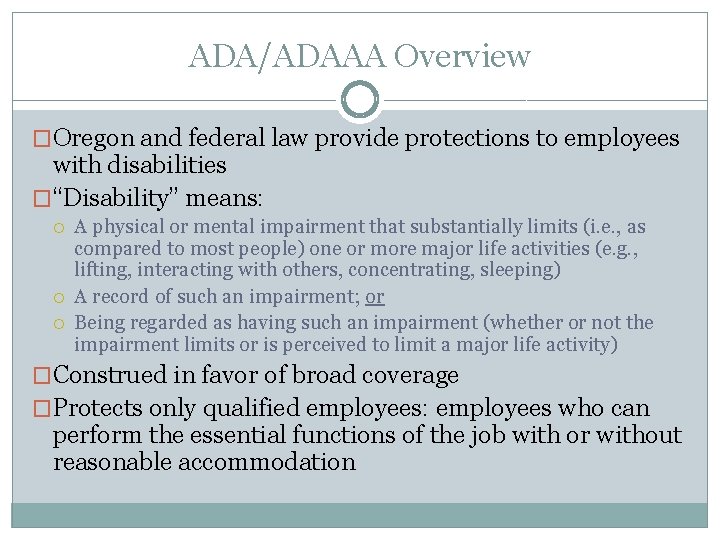 ADA/ADAAA Overview �Oregon and federal law provide protections to employees with disabilities �“Disability” means: