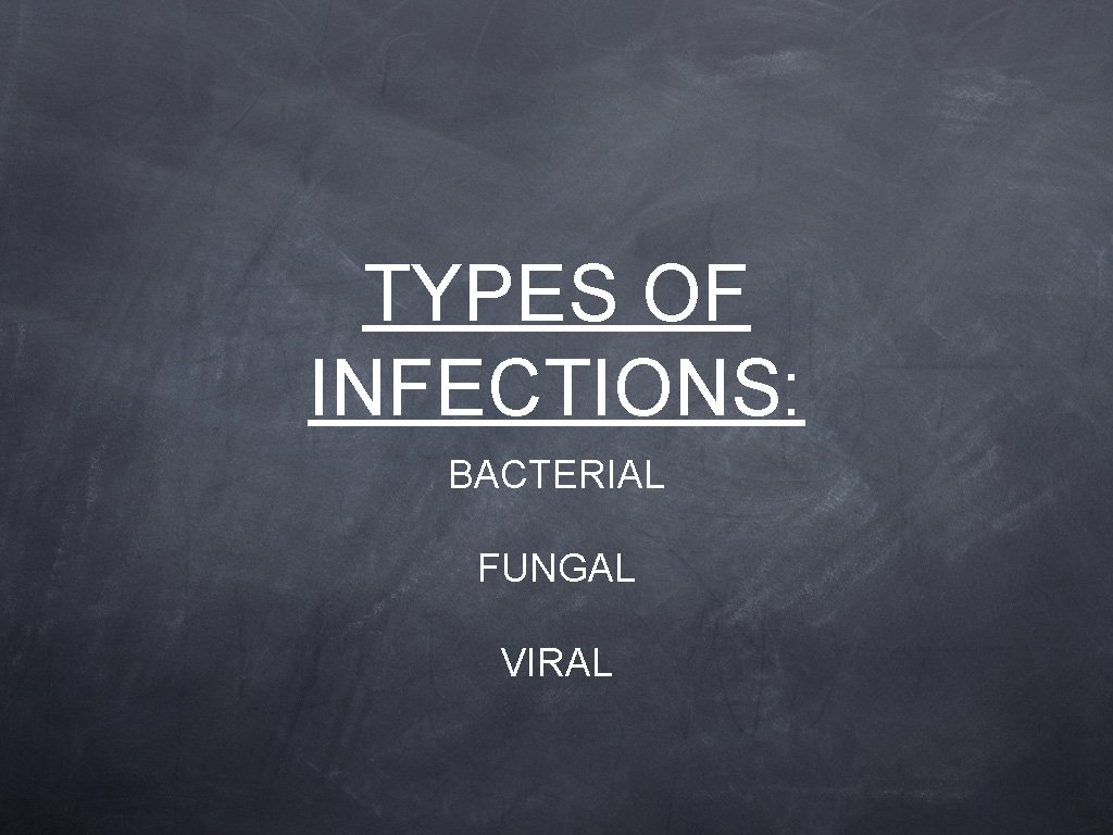 TYPES OF INFECTIONS: BACTERIAL FUNGAL VIRAL 