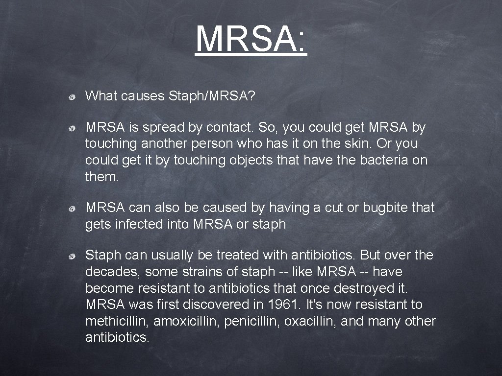 MRSA: What causes Staph/MRSA? MRSA is spread by contact. So, you could get MRSA