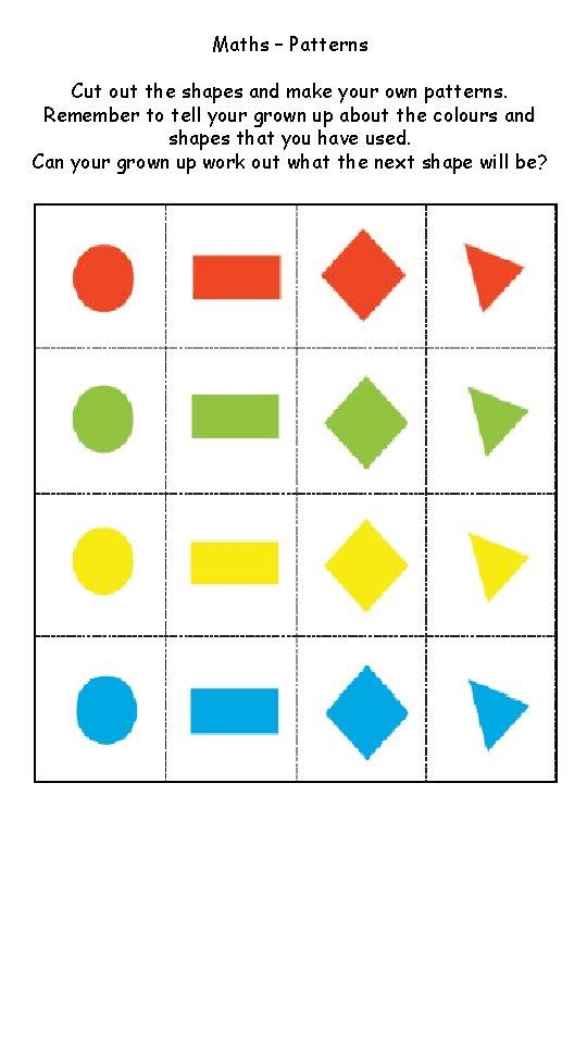 Maths – Patterns Cut out the shapes and make your own patterns. Remember to