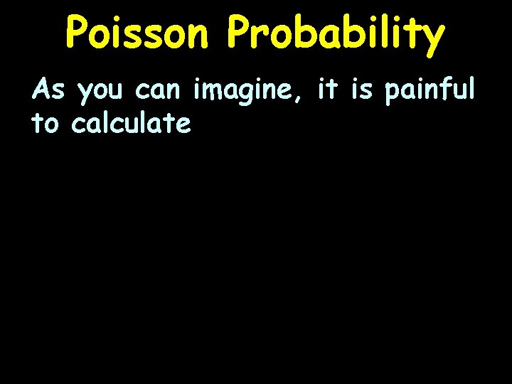 Poisson Probability As you can imagine, it is painful to calculate 