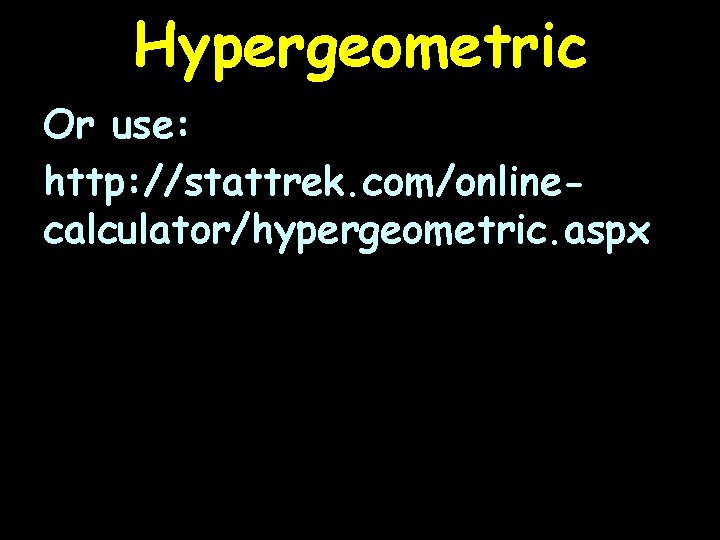 Hypergeometric Or use: http: //stattrek. com/onlinecalculator/hypergeometric. aspx 