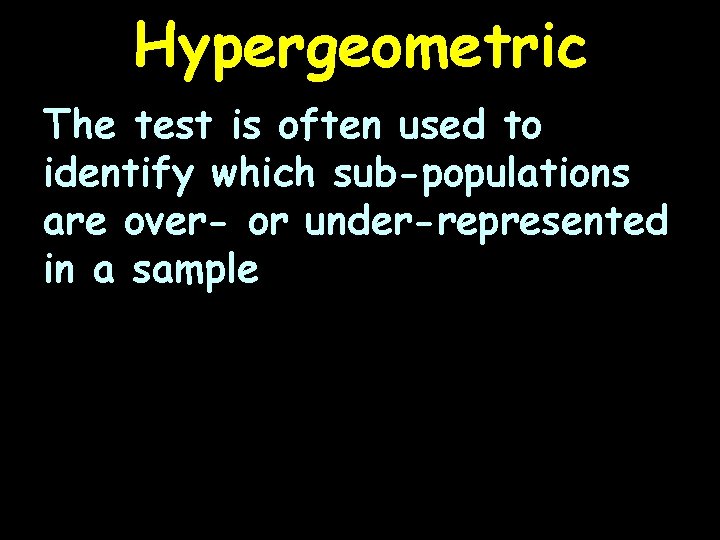 Hypergeometric The test is often used to identify which sub-populations are over- or under-represented