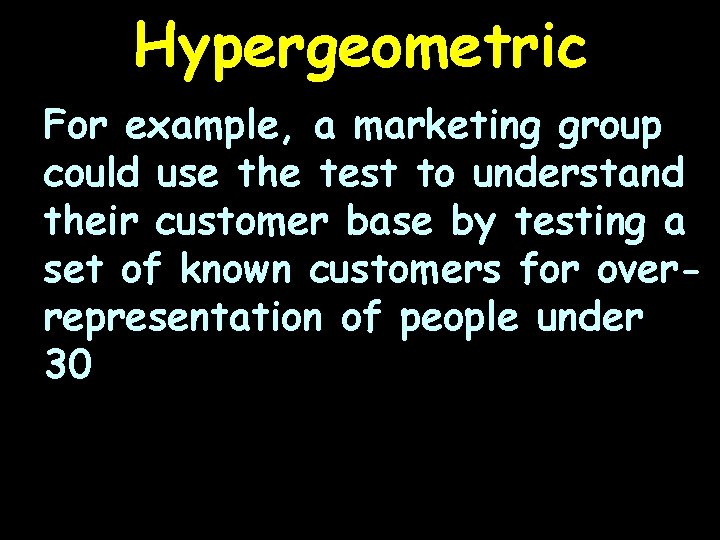 Hypergeometric For example, a marketing group could use the test to understand their customer