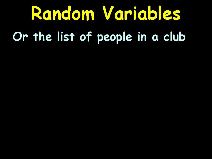 Random Variables Or the list of people in a club 