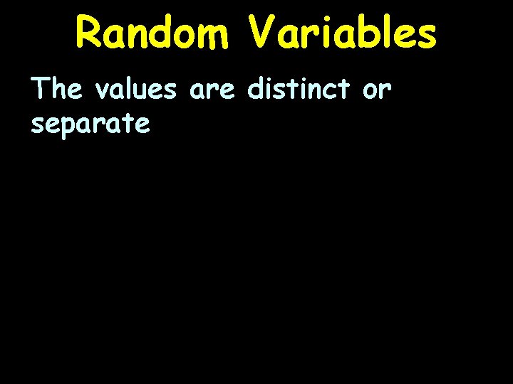 Random Variables The values are distinct or separate 