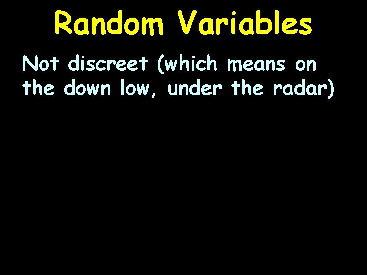 Random Variables Not discreet (which means on the down low, under the radar) 