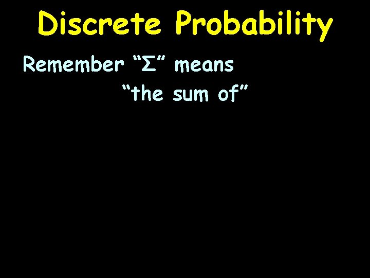 Discrete Probability Remember “Σ” means “the sum of” 