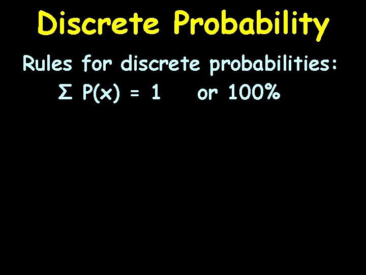 Discrete Probability Rules for discrete probabilities: Σ P(x) = 1 or 100% 