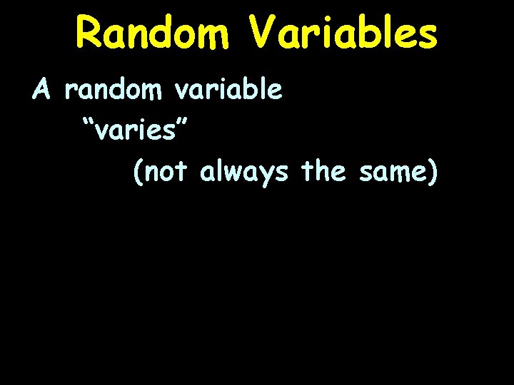 Random Variables A random variable “varies” (not always the same) 