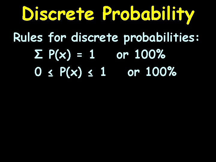 Discrete Probability Rules for discrete probabilities: Σ P(x) = 1 or 100% 0 ≤