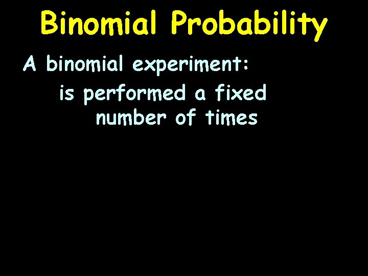 Binomial Probability A binomial experiment: is performed a fixed number of times 