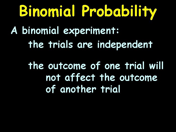 Binomial Probability A binomial experiment: the trials are independent the outcome of one trial