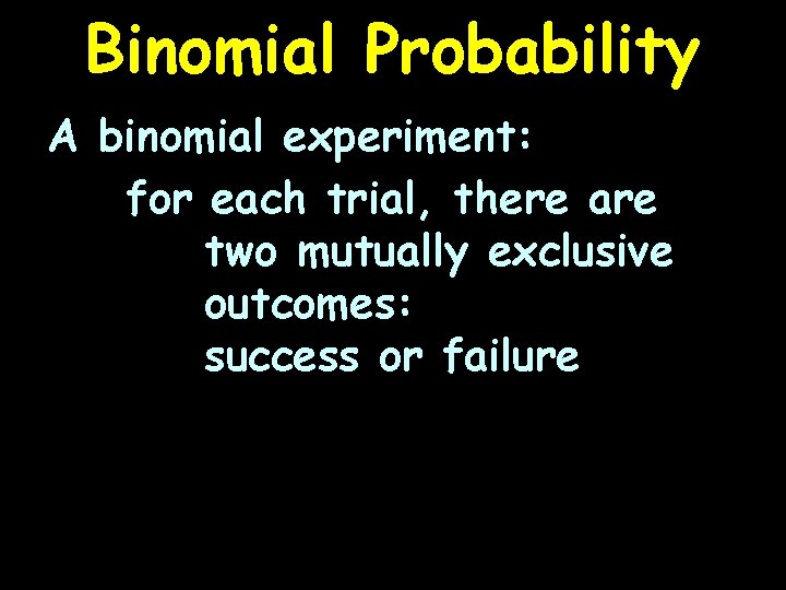 Binomial Probability A binomial experiment: for each trial, there are two mutually exclusive outcomes:
