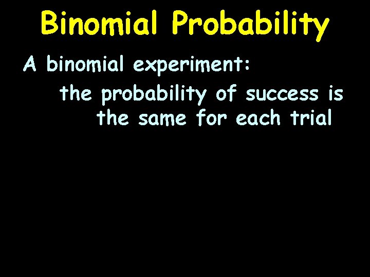 Binomial Probability A binomial experiment: the probability of success is the same for each
