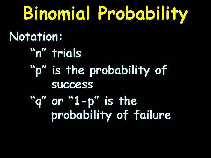 Binomial Probability Notation: “n” trials “p” is the probability of success “q” or “