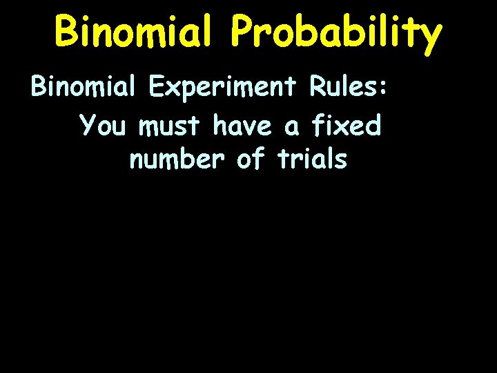 Binomial Probability Binomial Experiment Rules: You must have a fixed number of trials 