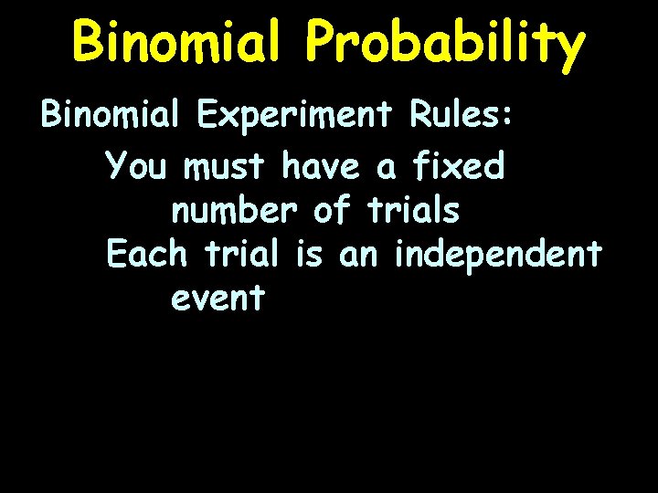 Binomial Probability Binomial Experiment Rules: You must have a fixed number of trials Each