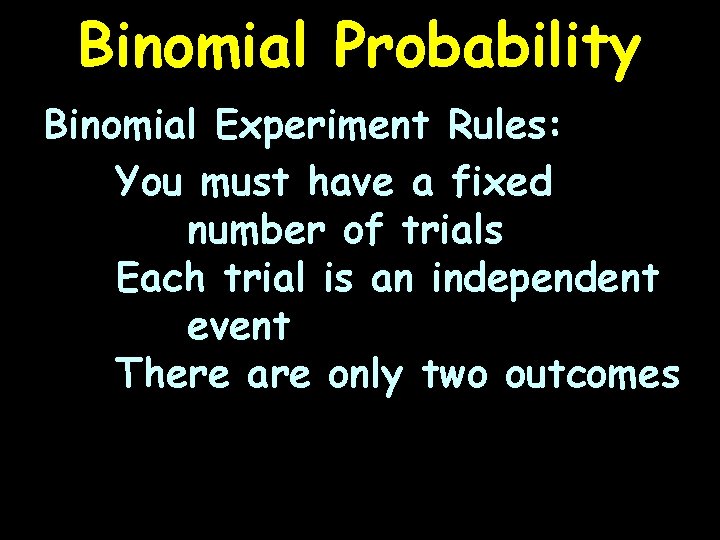 Binomial Probability Binomial Experiment Rules: You must have a fixed number of trials Each