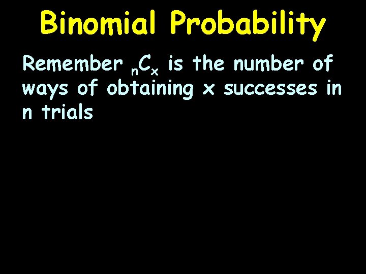 Binomial Probability Remember n. Cx is the number of ways of obtaining x successes