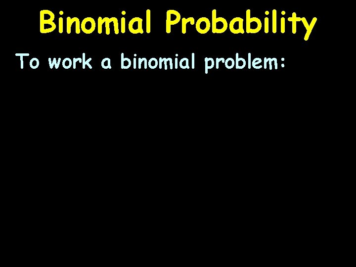 Binomial Probability To work a binomial problem: 