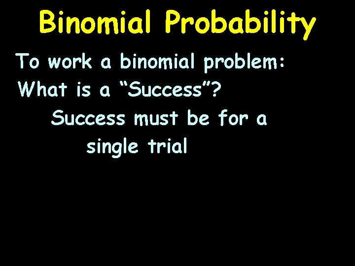 Binomial Probability To work a binomial problem: What is a “Success”? Success must be