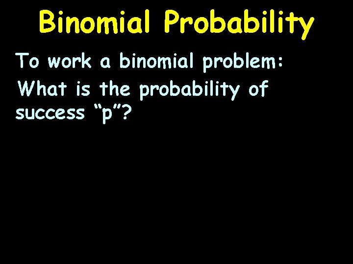 Binomial Probability To work a binomial problem: What is the probability of success “p”?