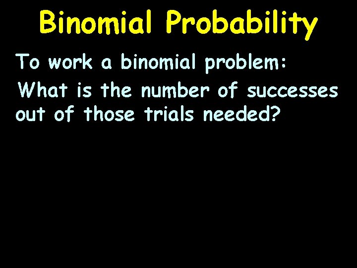 Binomial Probability To work a binomial problem: What is the number of successes out