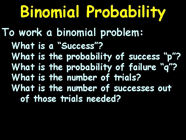 Binomial Probability To work a binomial problem: What is a “Success”? What is the