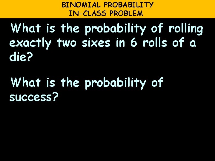 BINOMIAL PROBABILITY IN-CLASS PROBLEM What is the probability of rolling exactly two sixes in