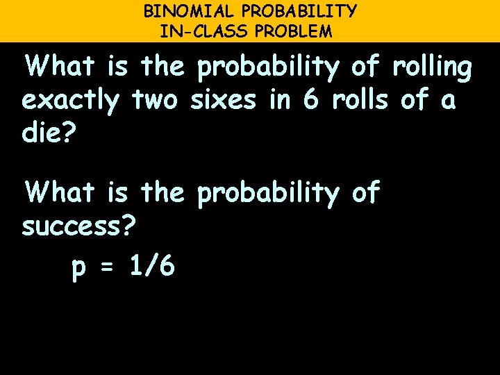 BINOMIAL PROBABILITY IN-CLASS PROBLEM What is the probability of rolling exactly two sixes in