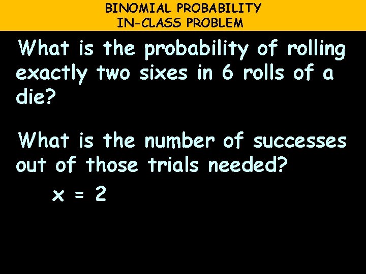 BINOMIAL PROBABILITY IN-CLASS PROBLEM What is the probability of rolling exactly two sixes in