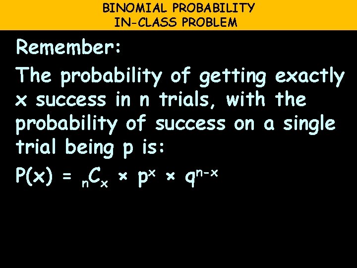 BINOMIAL PROBABILITY IN-CLASS PROBLEM Remember: The probability of getting exactly x success in n