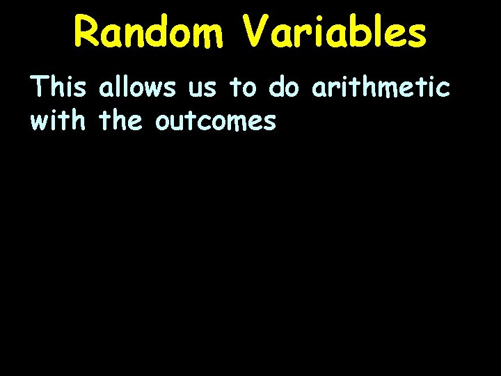Random Variables This allows us to do arithmetic with the outcomes 