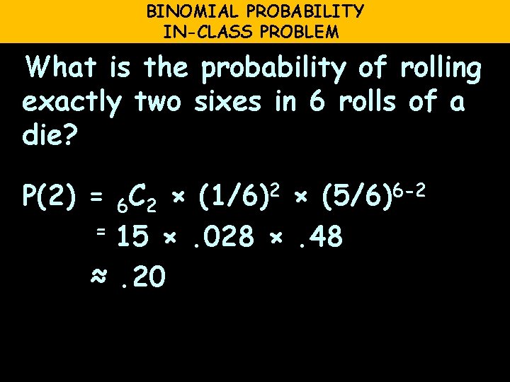 BINOMIAL PROBABILITY IN-CLASS PROBLEM What is the probability of rolling exactly two sixes in